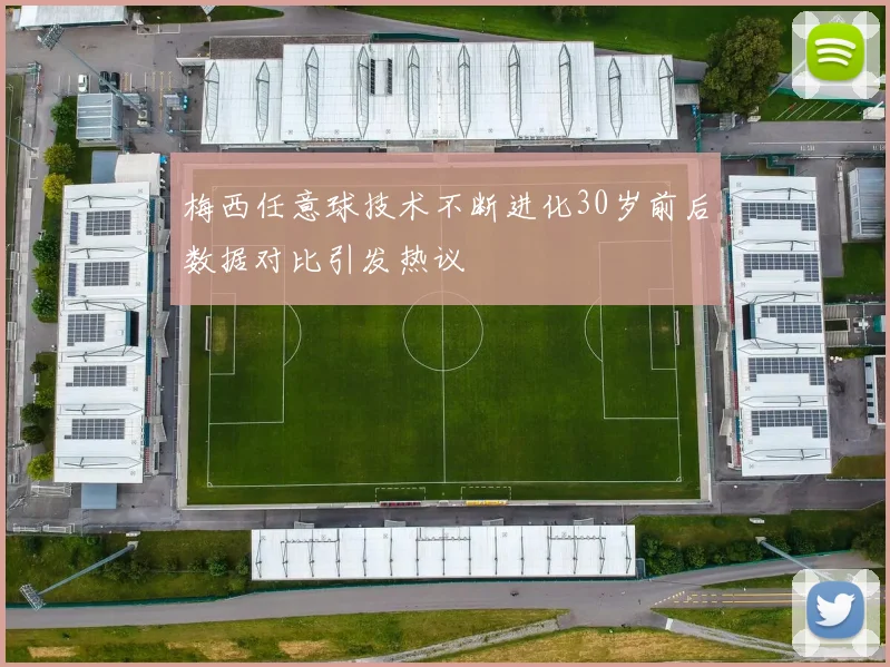 梅西任意球技术不断进化30岁前后数据对比引发热议